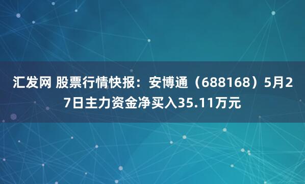 汇发网 股票行情快报：安博通（688168）5月27日主力资金净买入35.11万元