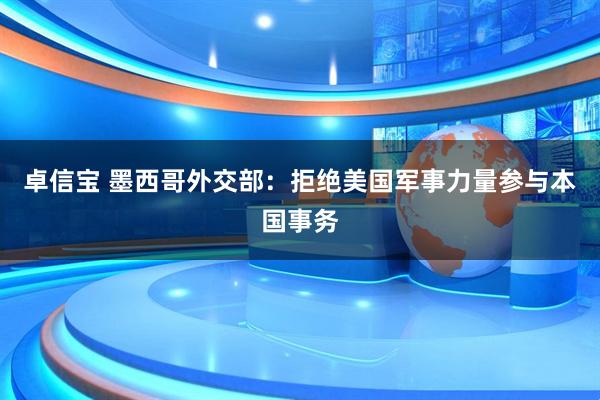 卓信宝 墨西哥外交部：拒绝美国军事力量参与本国事务