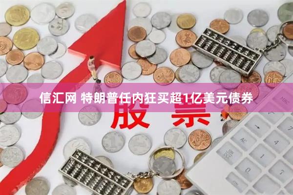 信汇网 特朗普任内狂买超1亿美元债券