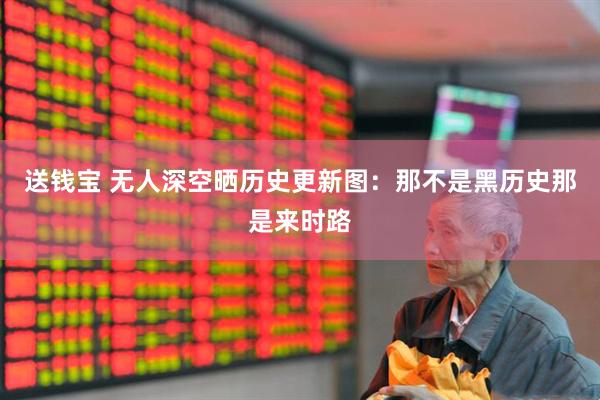 送钱宝 无人深空晒历史更新图：那不是黑历史那是来时路