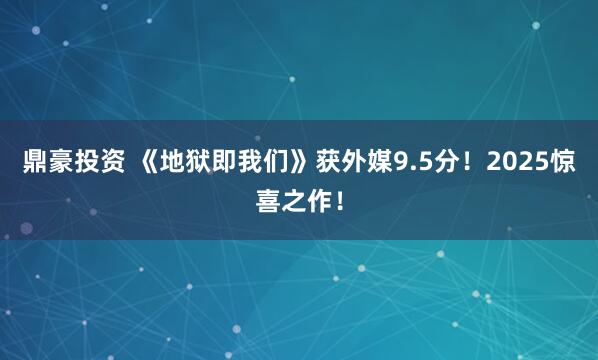 鼎豪投资 《地狱即我们》获外媒9.5分！2025惊喜之作！