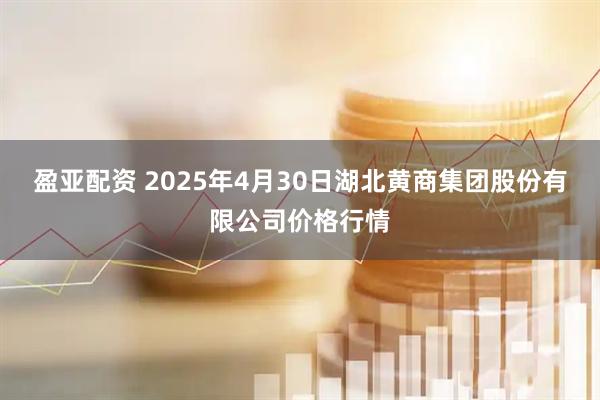 盈亚配资 2025年4月30日湖北黄商集团股份有限公司价格行情