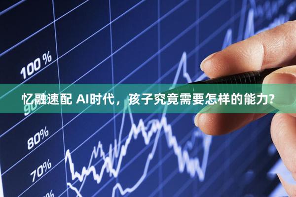忆融速配 AI时代，孩子究竟需要怎样的能力?