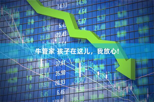 牛管家 孩子在这儿，我放心!